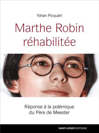 Couverture du livre « Marthe Robin réhabilitée ; réponse à la polémique du Père de Meester » de Yohan Picquart aux éditions Saint-leger