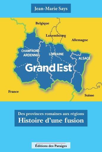 Couverture du livre « Grand Est : des provinces romaines aux régions, Hhstoire d'une fusion » de Jean-Marie Says aux éditions Des Paraiges