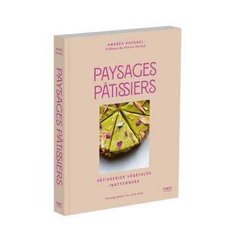 Couverture du livre « Paysages pâtissiers : Pâtisseries végétales inattendues » de Andréa Rocagel et Julia Keil aux éditions First