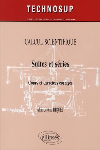 Couverture du livre « Calcul scientifique ; suites et séries ; cours et exercices corrigés » de Alain-Jerome Riquet aux éditions Ellipses