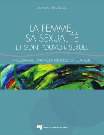 Couverture du livre « La femme, sa sexualité et son pouvoir sexuel ; programme d'appropriation de sa sexualité » de Ina Motoi et Rose Dufour aux éditions Pu De Quebec