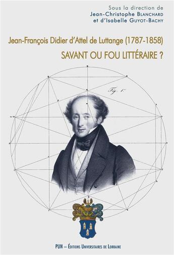 Couverture du livre « Jean-francois didier d'attel de luttange, 1787-1858 - savant ou fou litteraire ? » de Blanchard J-C. aux éditions Pu De Nancy