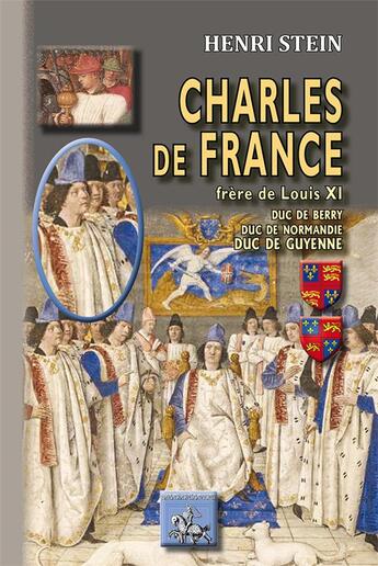 Couverture du livre « Charles de France ; frère de louis XI, duc de Berry, duc de Normandie, duc de guyenne » de Henri Stein aux éditions Editions Des Regionalismes