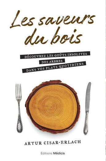 Couverture du livre « Les saveurs du bois : découvrez les goûts insolites des arbres dans vos plats quotidiens » de Artur Cisar-Erlach aux éditions Medicis