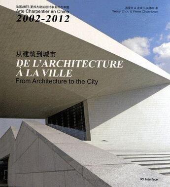 Couverture du livre « De l'architecture à la ville ; arte charpentier en Chine 2002-2012 » de Wenyi Zhou et Pierre Chambron aux éditions Ici Consultants