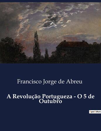 Couverture du livre « A Revolução Portugueza - O 5 de Outubro » de Francisco Jorge De Abreu aux éditions Culturea