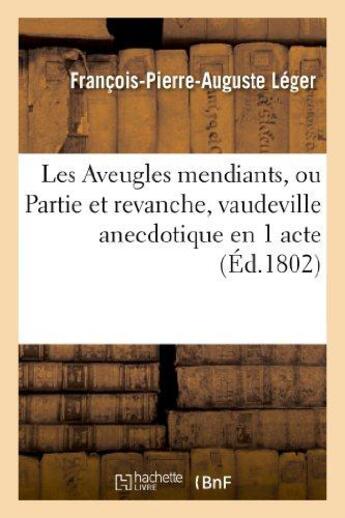 Couverture du livre « Les aveugles mendians, ou partie et revanche, vaudeville anecdotique en 1 acte » de Leger F-P-A. aux éditions Hachette Bnf