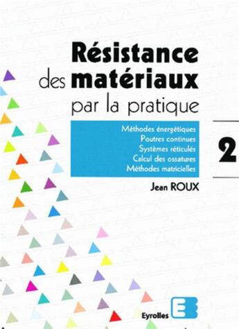 Couverture du livre « Résistance des matériaux par la pratique - Tome 2 : Méthodes énergétiques, poutres continues, systèmes réticulés, calcul des ossatures, méthodes matricielles » de Jean Roux aux éditions Eyrolles