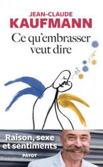 Couverture du livre « Ce qu'embrasser veut dire : raison, sexe et sentiments » de Jean-Claude Kaufmann aux éditions Payot