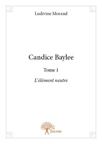 Couverture du livre « Candice Baylee ; l'élément neutre » de Ludivine Morand aux éditions Edilivre