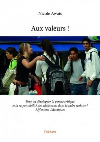 Couverture du livre « Aux valeurs ! t.1 ; peut-on développer la pensée critique et la responsabilité des adolescents dans le cadre scolaire ?, réflexions didactiques » de Nicole Awais aux éditions Edilivre