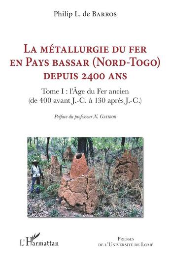 Couverture du livre « La métallurgie du fer en Pays bassar (nord-Togo) depuis 2400 ans T.1 : l'âge de Fer anien (400 av. J.C.-130ap. J.C.) » de Philip L. De Barros aux éditions L'harmattan