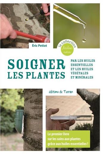 Couverture du livre « Soigner les plantes par les huiles essentielles et les huiles végétales et minérales » de Eric Petiot aux éditions De Terran