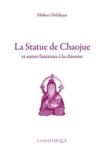 Couverture du livre « La statue de Chaojue et autres fantaisies à la chinoise » de Hubert Delahaye aux éditions Asiatheque