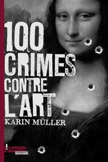 Couverture du livre « 100 crimes contre l'art » de Karin Muller aux éditions L'ecailler