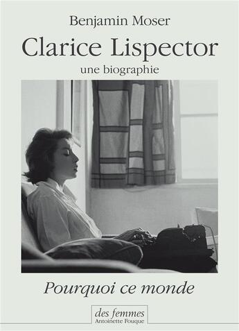 Couverture du livre « Pourquoi ce monde ; une biographie de Clarice Lispector » de Benjamin Moser aux éditions Des Femmes