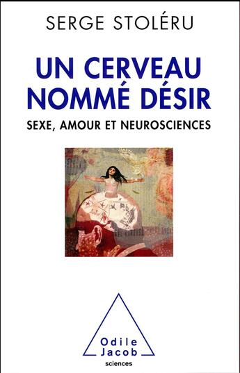 Couverture du livre « Un cerveau nommé désir ; sexe, amour et neurosciences » de Serge Stoleru aux éditions Odile Jacob