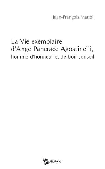 Couverture du livre « La vie exemplaire d'Ange-Pancrace Agostinelli ; homme d'honneur et de bon conseil » de Jean-Francoi Mattei aux éditions Publibook