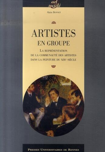 Couverture du livre « Artistes en groupe ; la représentation de la communauté des artistes dans la peinture du xix siècle » de Alain Bonnet aux éditions Pu De Rennes