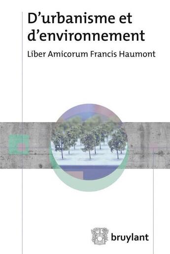 Couverture du livre « D'urbanisme et d'environnement ; liber amicorum Francis Haumont » de Charles-Hubert Born et Francois Jongen aux éditions Bruylant