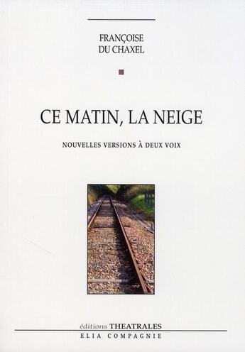 Couverture du livre « Ce matin, la neige ; nouvelles versions à deux voix » de Francoise Du Chaxel aux éditions Theatrales