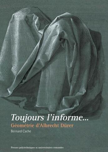 Couverture du livre « Toujours l'informe... géométrie d'Albrecht Dürer » de Bernard Cache aux éditions Ppur