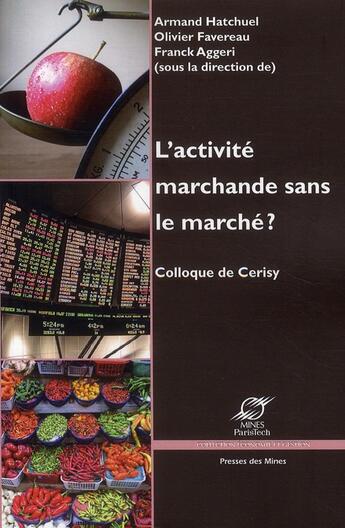 Couverture du livre « L'activité marchande sans le marché ? colloque de Cerisy » de Armand Hatchuel et Olivier Favereau et Franck Aggeri aux éditions Presses De L'ecole Des Mines