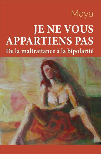 Couverture du livre « Je ne vous appartiens pas t.1 ; de la maltraitance à la bipolarité » de Maya aux éditions Librinova