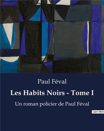 Couverture du livre « Les Habits Noirs - Tome I : Un roman policier de Paul Féval » de Paul Feval aux éditions Culturea