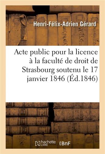 Couverture du livre « Acte public pour la licence presente a la faculte de droit de strasbourg le samedi 17 janvier 1846 » de Gerard aux éditions Hachette Bnf