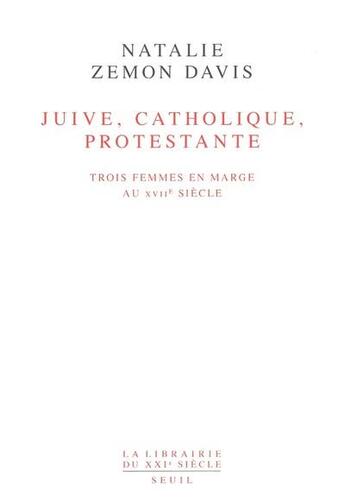 Couverture du livre « Juive, catholique, protestante ; trois femmes en marge du XVIIe siècle » de Natalie Zemon Davis aux éditions Seuil