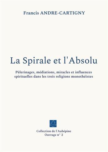 Couverture du livre « La spirale et l'absolu - pelerinages, mediations, miracles et influences spirituelles dans les trois » de Francis Andre-Cartigny aux éditions Books On Demand