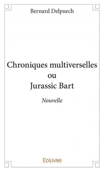 Couverture du livre « Chroniques multiverselles ou jurassic bart - nouvelle » de Delpuech Bernard aux éditions Edilivre