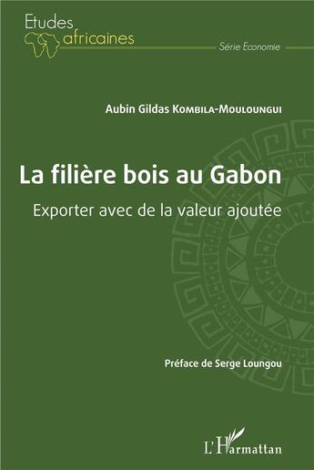 Couverture du livre « La filière bois au Gabon : exporter avec de la valeur ajoutée » de Aubin Gildas Kombila-Mouloungui aux éditions L'harmattan