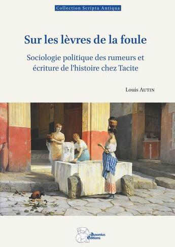 Couverture du livre « Sur les lèvres de la foule : Sociologie politique des rumeurs et écriture de l'histoire chez Tacite » de Louis Autin aux éditions Ausonius