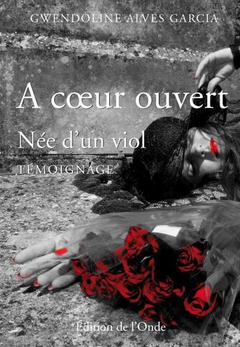 Couverture du livre « À coeur ouvert ; née d'un viol » de Gwendoline Alves Garcia aux éditions De L'onde