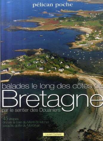 Couverture du livre « Balades le long des côtes de Bretagne par le sentier des douaniers ; 45 étapes depuis la baie du Mont-Saint-Michel jusqu'au golfe du Morbihan » de Laurent Cocherel aux éditions Creations Du Pelican