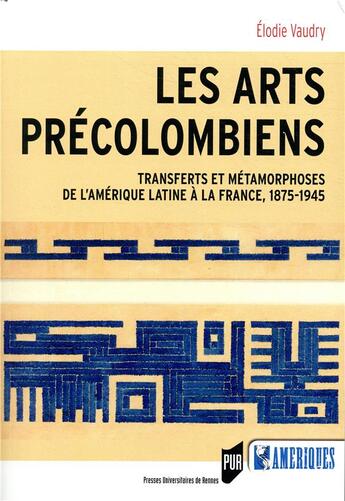 Couverture du livre « Les arts précolombiens ; transferts et métamophoses de l'Amérique latine à la France, 1875-1945 » de Elodie Vaudry aux éditions Pu De Rennes