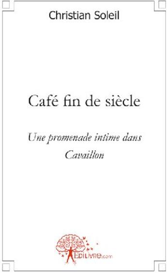 Couverture du livre « Café fin de siècle ; une promenade intime dans cavaillon » de Christian Soleil aux éditions Edilivre