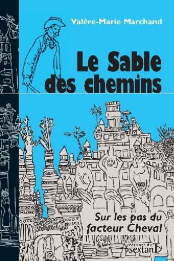 Couverture du livre « Le sable des chemins : Sur les pas du facteur Cheval » de Valere-Marie Marchand aux éditions Sextant