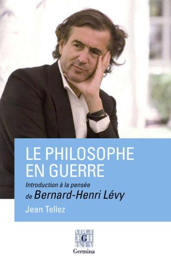 Couverture du livre « Le philosophe en guerre, introduction à la pensée de Bernard-Henri Lévy » de Jean Tellez aux éditions Germina