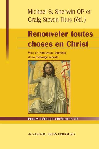 Couverture du livre « Renouveler toutes choses en Christ : Vers un renouveau thomiste de la théologie morale : hommage à Servais Pinckaers » de John Corbett et Servais Pinckaers et Craig Steven Titus et Romanus Cessario et Livio Melina et Michael S. Sherwin aux éditions Academic Press Fribourg