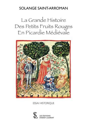 Couverture du livre « La grande histoire des petits fruits rouges en Picardie médiévale » de Solange Saint-Arroman aux éditions Sydney Laurent