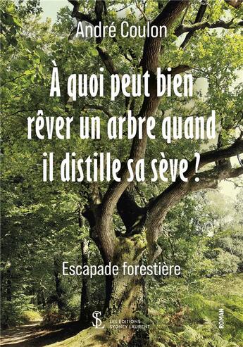 Couverture du livre « A quoi peut bien rever un arbre quand il distille sa seve? - escapade forestiere » de Andre Coulon aux éditions Sydney Laurent