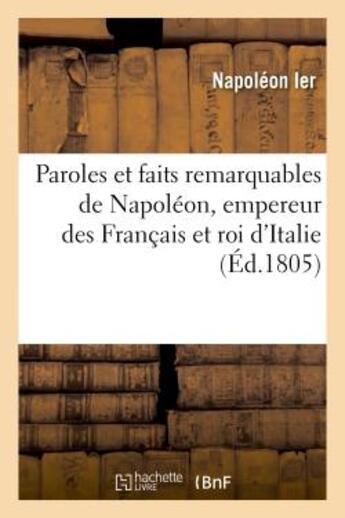 Couverture du livre « Paroles et faits remarquables de napoleon, empereur des francais et roi d'italie - , precedes d'une » de Napoleon Ier aux éditions Hachette Bnf