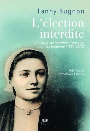 Couverture du livre « L'élection interdite : Itinéraire de Joséphine Pencalet, ouvrière bretonne (1886-1972) » de Bugnon Fanny aux éditions Seuil