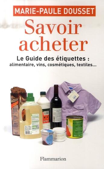 Couverture du livre « Savoir acheter ; le guide des étiquettes : alimentaire, vins, cosmétiques, textiles... » de Marie-Paule Dousset aux éditions Flammarion