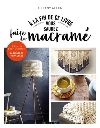 Couverture du livre « À la fin de ce livre vous saurez faire du macramé » de Tiffany Allen aux éditions Dessain Et Tolra