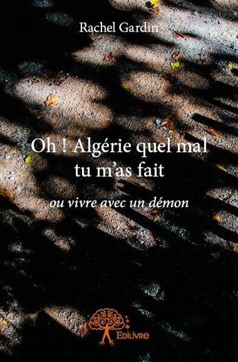 Couverture du livre « Oh ! Algérie quel mal tu m'as fait » de Rachel Gardin aux éditions Edilivre