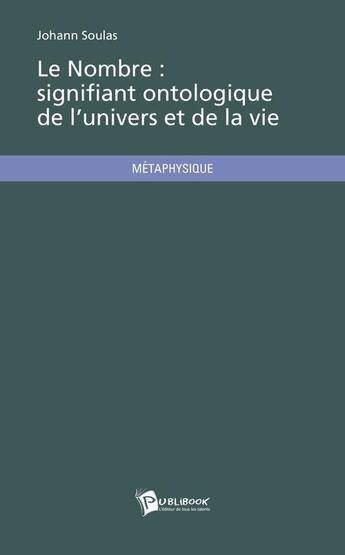 Couverture du livre « Le nombre : signifiant ontologique de l'univers et de la vie » de Johann Soulas aux éditions Publibook